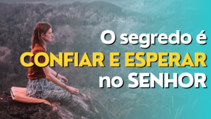 Aprenda a esperar e confiar no Senhor